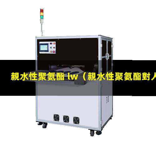 親水性聚氨酯 lw（親水性聚氨酯對人體有害嗎）